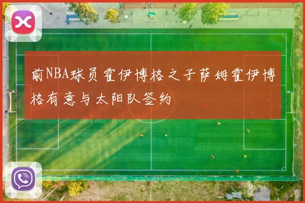 前NBA球员霍伊博格之子萨姆霍伊博格有意与太阳队签约