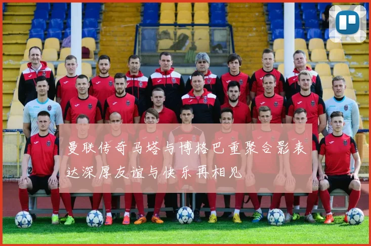 曼联传奇马塔与博格巴重聚合影表达深厚友谊与快乐再相见