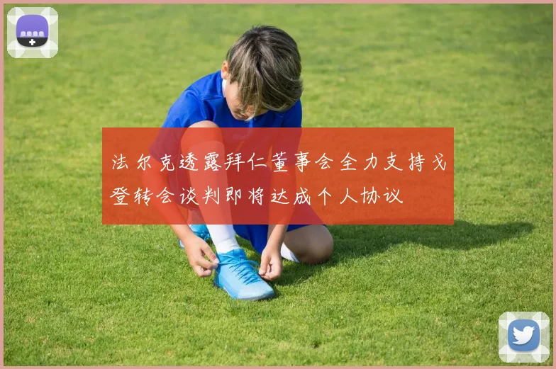法尔克透露拜仁董事会全力支持戈登转会谈判即将达成个人协议