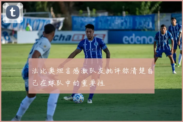 法比奥坦言感激队友批评称清楚自己在球队中的重要性