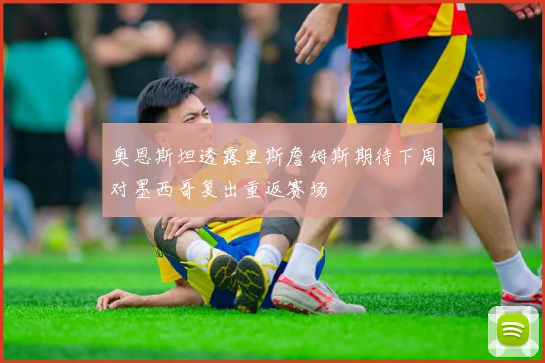 奥恩斯坦透露里斯詹姆斯期待下周对墨西哥复出重返赛场