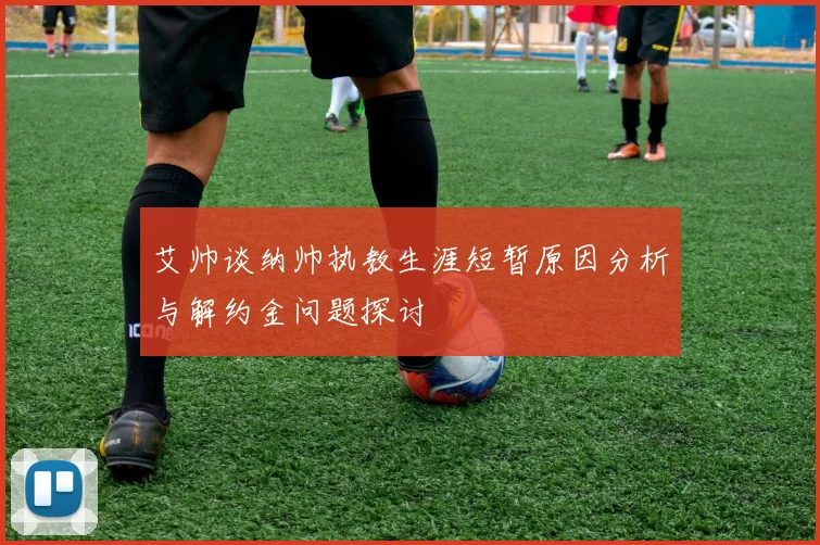 艾帅谈纳帅执教生涯短暂原因分析与解约金问题探讨