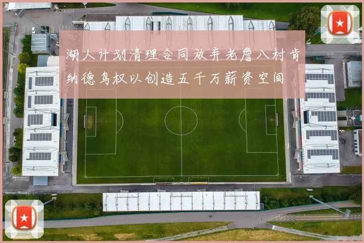 湖人计划清理合同放弃老詹八村肯纳德鸟权以创造五千万薪资空间