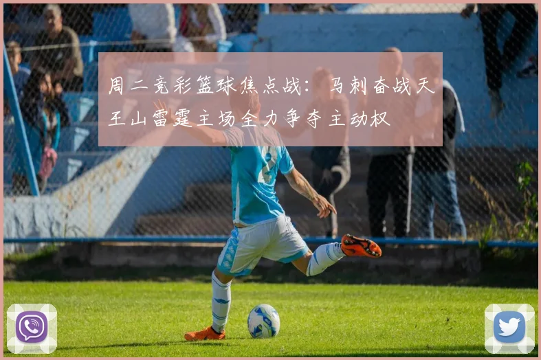 周二竞彩篮球焦点战：马刺奋战天王山雷霆主场全力争夺主动权