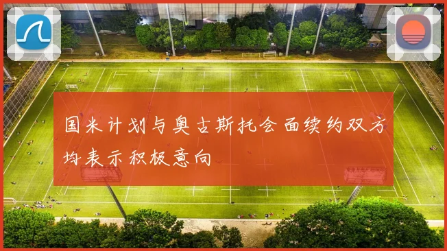 国米计划与奥古斯托会面续约双方均表示积极意向