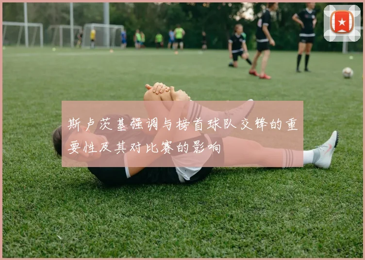 斯卢茨基强调与榜首球队交锋的重要性及其对比赛的影响