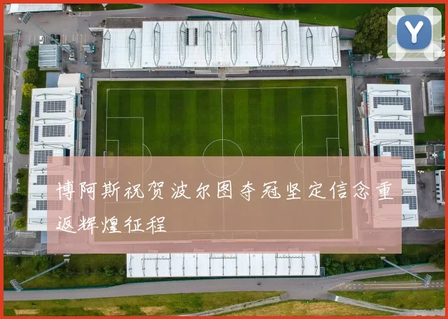 博阿斯祝贺波尔图夺冠坚定信念重返辉煌征程